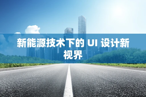 新能源技术下的 UI 设计新视界