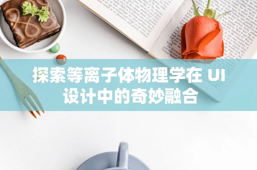 探索等离子体物理学在 UI 设计中的奇妙融合