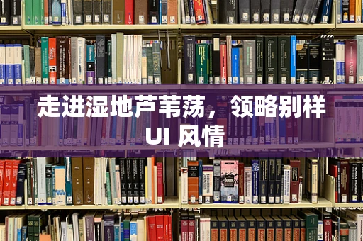 走进湿地芦苇荡，领略别样 UI 风情