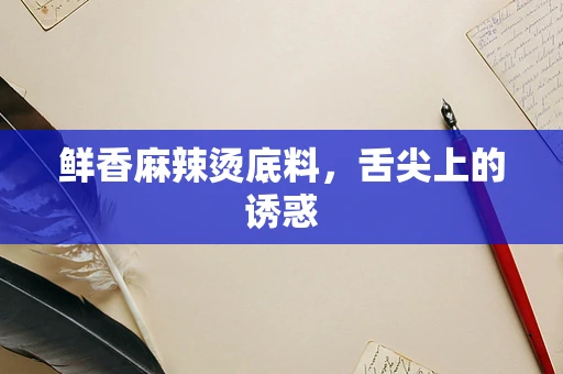 鲜香麻辣烫底料，舌尖上的诱惑