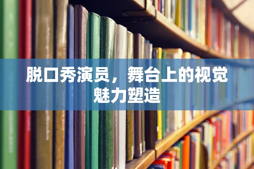 脱口秀演员，舞台上的视觉魅力塑造