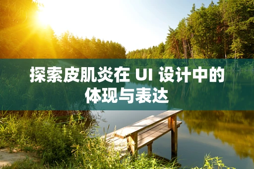 探索皮肌炎在 UI 设计中的体现与表达