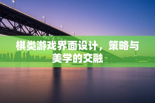 棋类游戏界面设计，策略与美学的交融