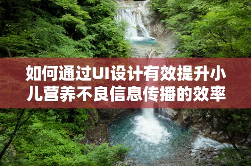 如何通过UI设计有效提升小儿营养不良信息传播的效率？