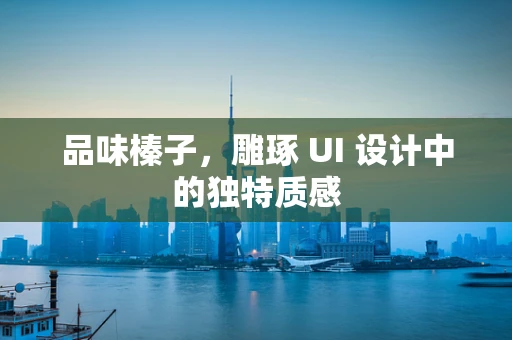 品味榛子，雕琢 UI 设计中的独特质感
