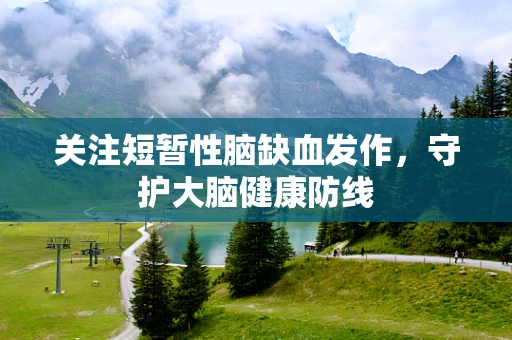 关注短暂性脑缺血发作，守护大脑健康防线