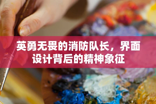 英勇无畏的消防队长，界面设计背后的精神象征