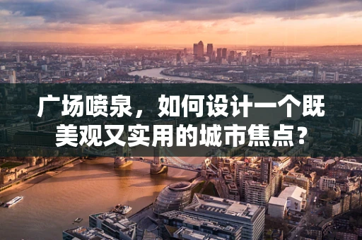 广场喷泉，如何设计一个既美观又实用的城市焦点？