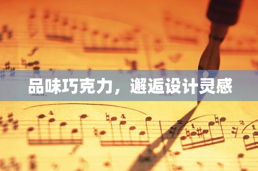 品味巧克力，邂逅设计灵感