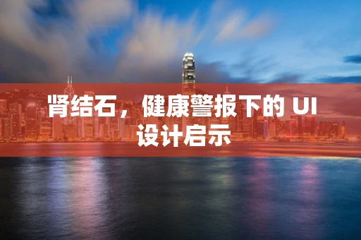 肾结石，健康警报下的 UI 设计启示