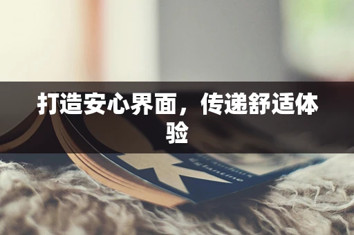 打造安心界面，传递舒适体验