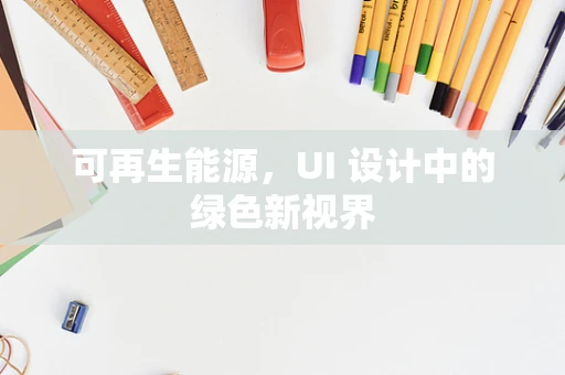 可再生能源，UI 设计中的绿色新视界