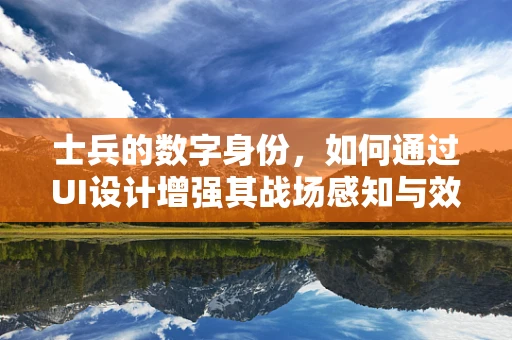 士兵的数字身份，如何通过UI设计增强其战场感知与效率？