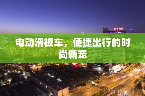 电动滑板车，便捷出行的时尚新宠