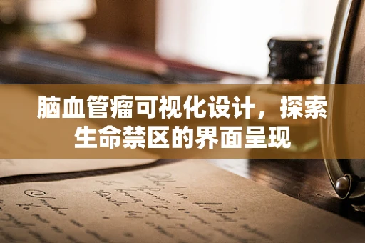 脑血管瘤可视化设计，探索生命禁区的界面呈现