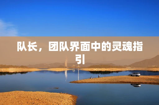 队长，团队界面中的灵魂指引