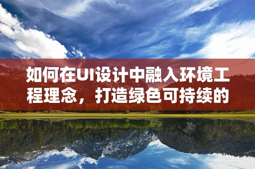 如何在UI设计中融入环境工程理念，打造绿色可持续的数字界面？