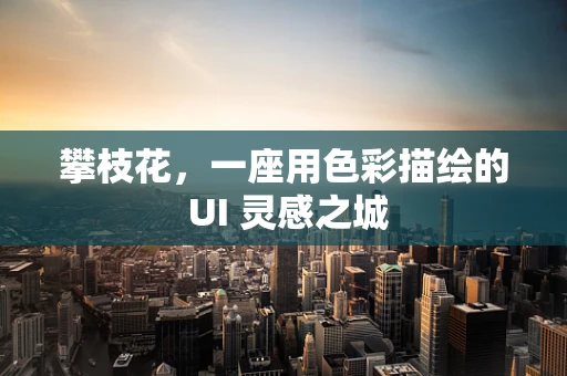 攀枝花，一座用色彩描绘的 UI 灵感之城