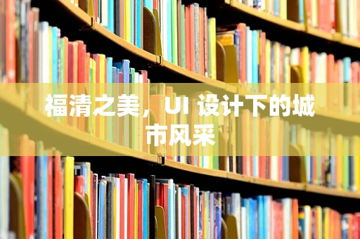 福清之美，UI 设计下的城市风采