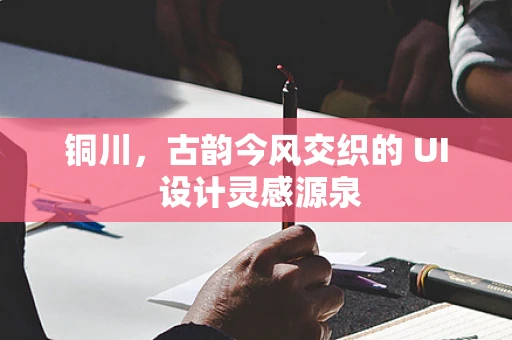 铜川，古韵今风交织的 UI 设计灵感源泉