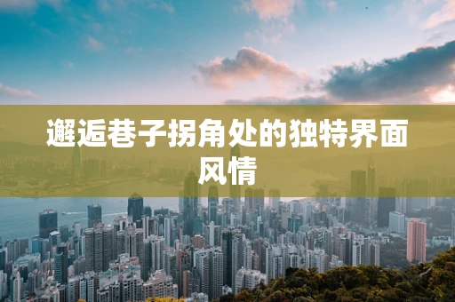 邂逅巷子拐角处的独特界面风情