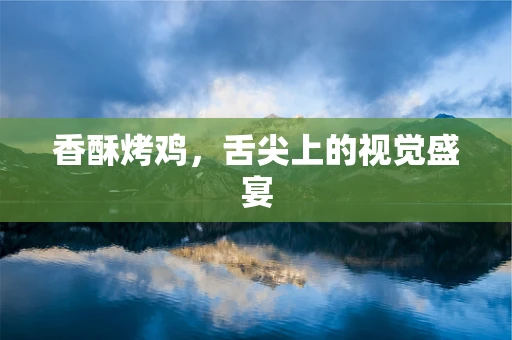 香酥烤鸡，舌尖上的视觉盛宴