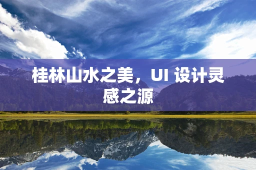 桂林山水之美，UI 设计灵感之源