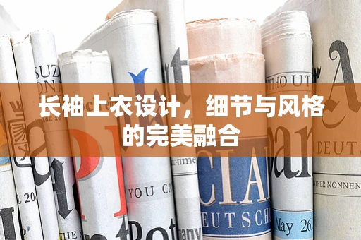 长袖上衣设计，细节与风格的完美融合