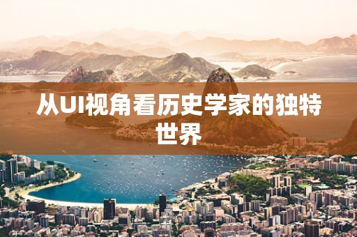 从UI视角看历史学家的独特世界