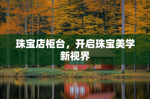 珠宝店柜台，开启珠宝美学新视界