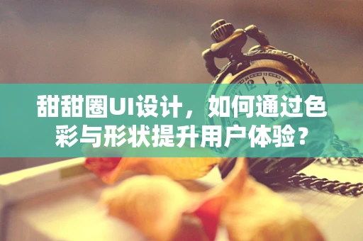 甜甜圈UI设计，如何通过色彩与形状提升用户体验？
