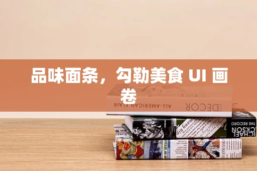 品味面条，勾勒美食 UI 画卷