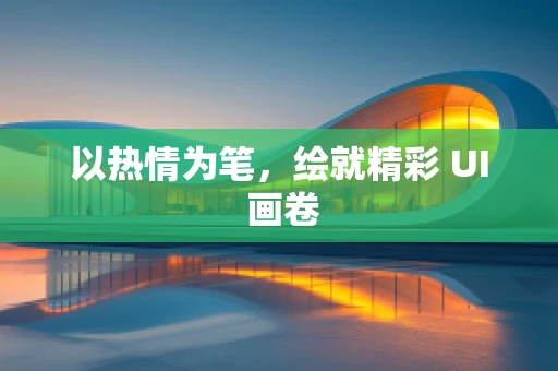 以热情为笔，绘就精彩 UI 画卷