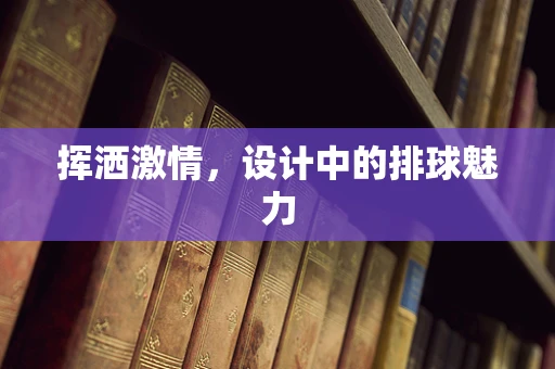 挥洒激情，设计中的排球魅力