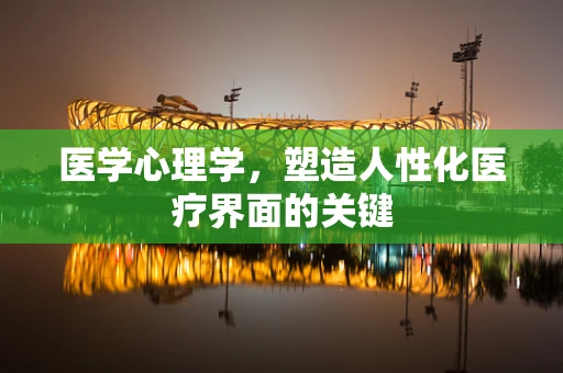 医学心理学，塑造人性化医疗界面的关键