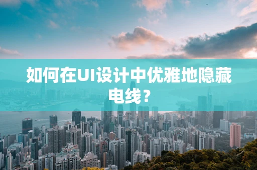 如何在UI设计中优雅地隐藏电线？