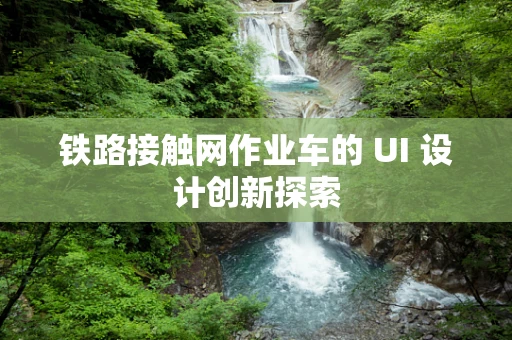 铁路接触网作业车的 UI 设计创新探索