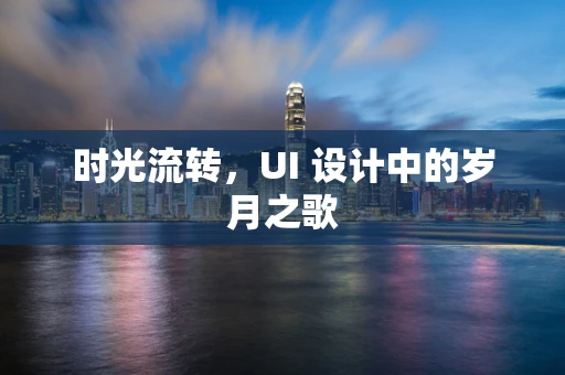 时光流转，UI 设计中的岁月之歌