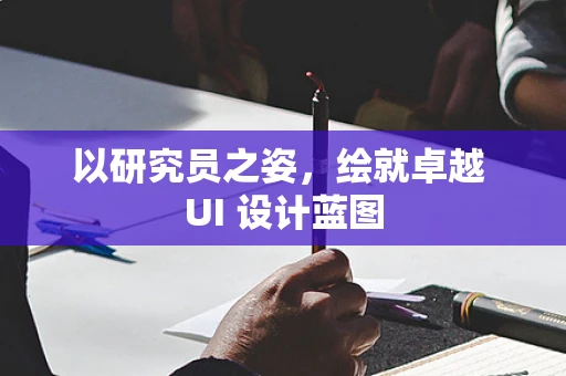 以研究员之姿，绘就卓越 UI 设计蓝图