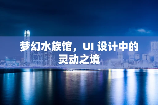 梦幻水族馆，UI 设计中的灵动之境
