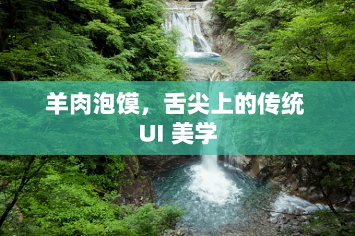 羊肉泡馍，舌尖上的传统 UI 美学