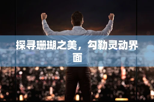 探寻珊瑚之美，勾勒灵动界面
