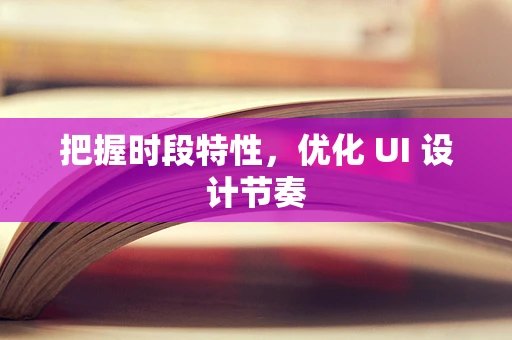 把握时段特性，优化 UI 设计节奏