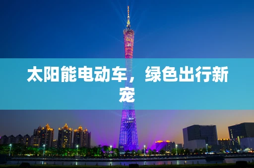 太阳能电动车，绿色出行新宠