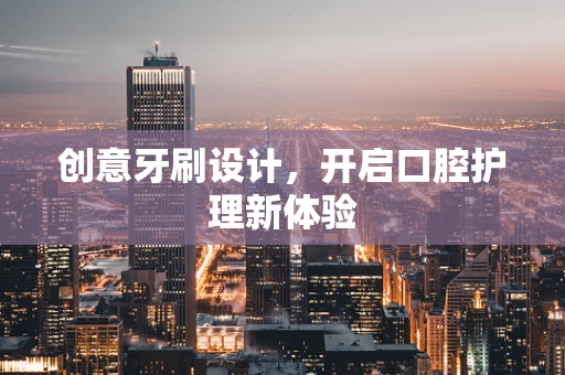创意牙刷设计，开启口腔护理新体验