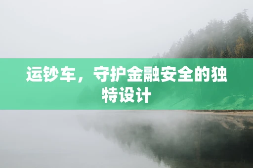 运钞车，守护金融安全的独特设计