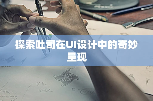 探索吐司在UI设计中的奇妙呈现