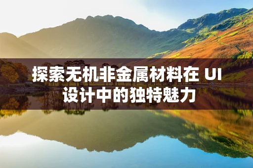 探索无机非金属材料在 UI 设计中的独特魅力