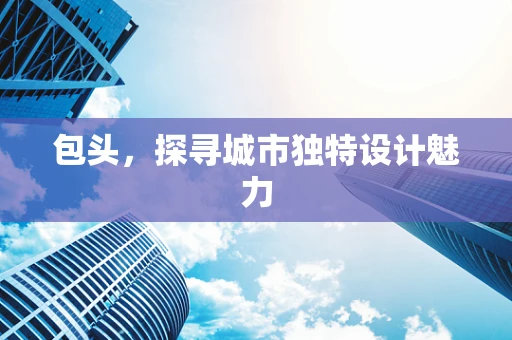 包头，探寻城市独特设计魅力