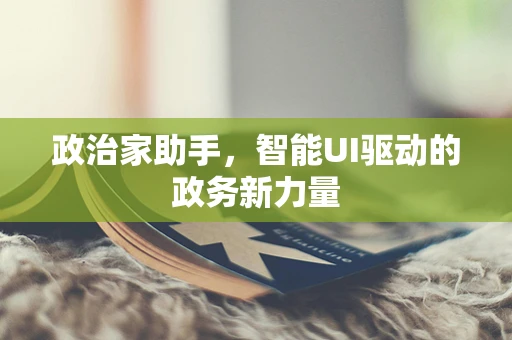 政治家助手，智能UI驱动的政务新力量